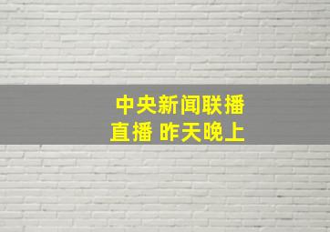 中央新闻联播直播 昨天晚上